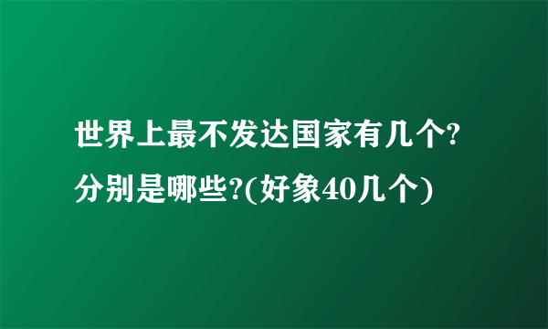 世界上最不发达国家有几个?分别是哪些?(好象40几个)