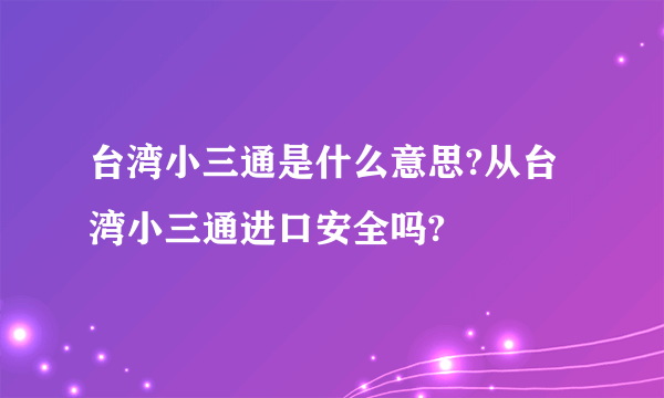 台湾小三通是什么意思?从台湾小三通进口安全吗?