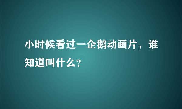 小时候看过一企鹅动画片，谁知道叫什么？