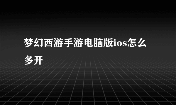 梦幻西游手游电脑版ios怎么多开