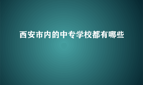 西安市内的中专学校都有哪些
