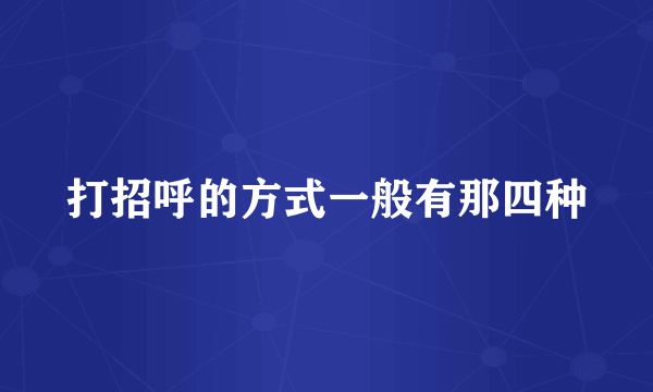 打招呼的方式一般有那四种