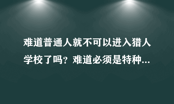 难道普通人就不可以进入猎人学校了吗？难道必须是特种兵经过层层历练才能进入猎人学校吗？为什么必须是...