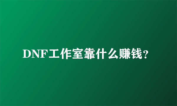 DNF工作室靠什么赚钱？