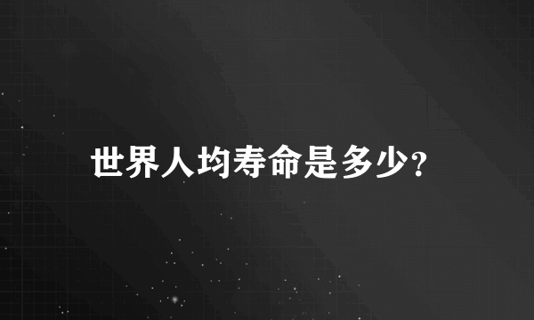 世界人均寿命是多少？