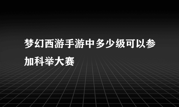 梦幻西游手游中多少级可以参加科举大赛