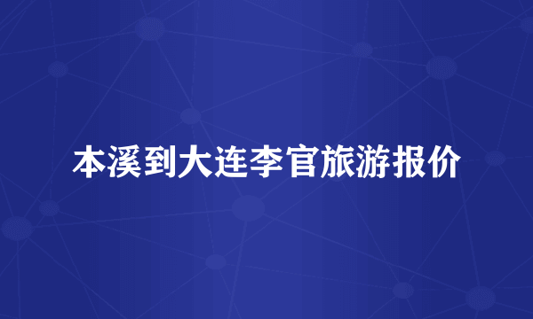 本溪到大连李官旅游报价