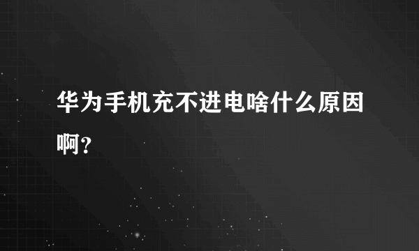 华为手机充不进电啥什么原因啊？