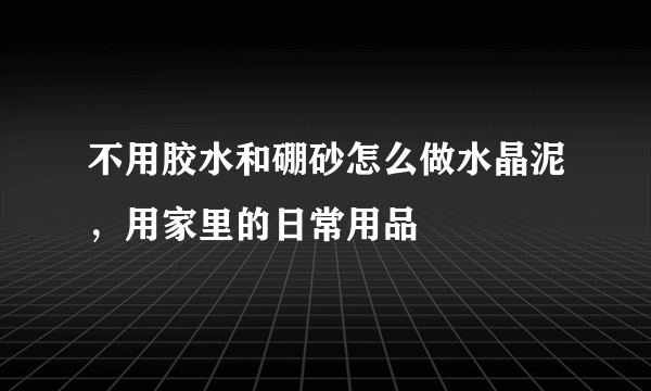 不用胶水和硼砂怎么做水晶泥，用家里的日常用品
