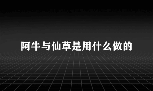 阿牛与仙草是用什么做的