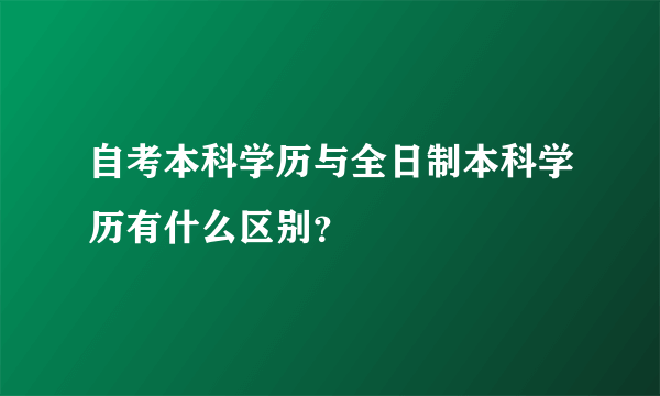 自考本科学历与全日制本科学历有什么区别？