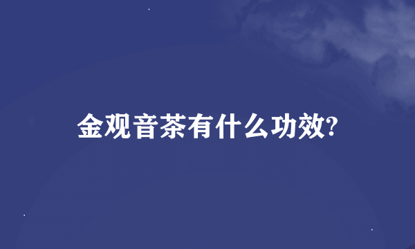 金观音茶有什么功效?
