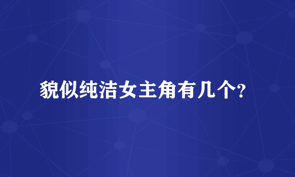 貌似纯洁女主角有几个？