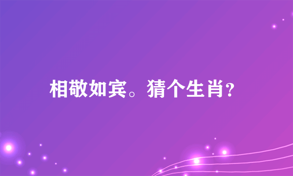 相敬如宾。猜个生肖？