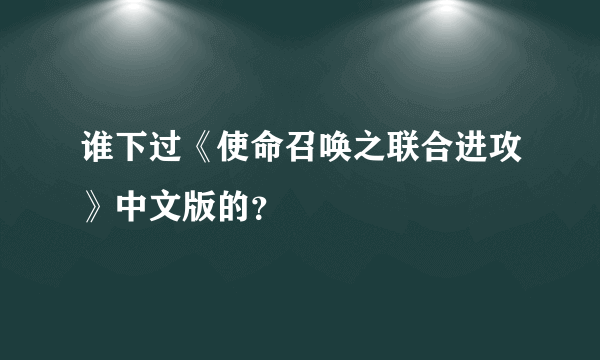 谁下过《使命召唤之联合进攻》中文版的？