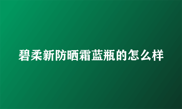 碧柔新防晒霜蓝瓶的怎么样