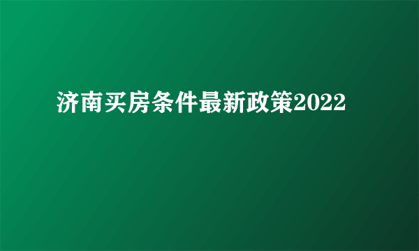 济南买房条件最新政策2022