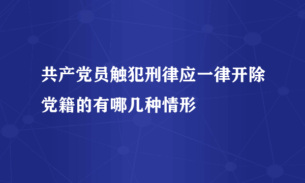 共产党员触犯刑律应一律开除党籍的有哪几种情形