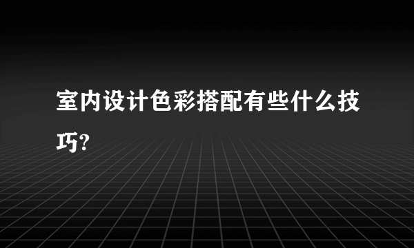 室内设计色彩搭配有些什么技巧?