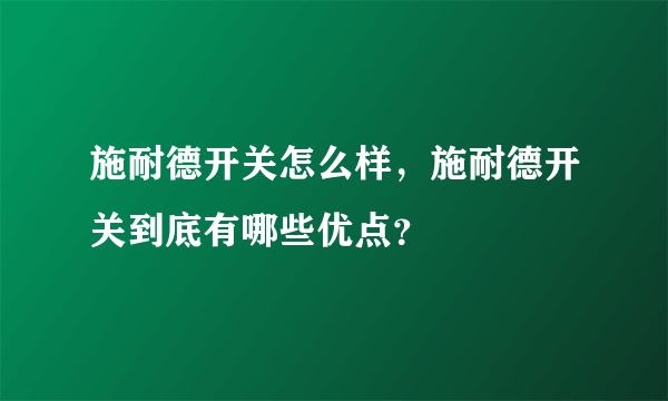 施耐德开关怎么样，施耐德开关到底有哪些优点？