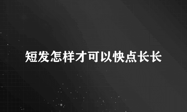 短发怎样才可以快点长长