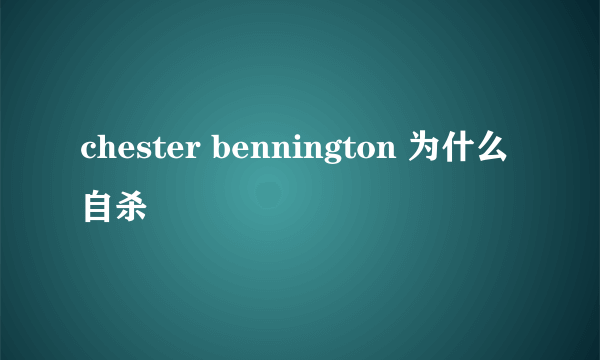 chester bennington 为什么自杀