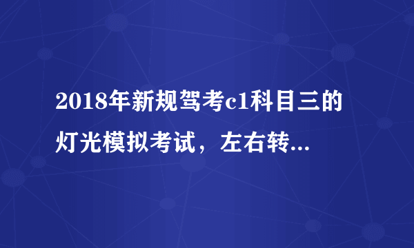 2018年新规驾考c1科目三的灯光模拟考试，左右转弯时是只需要近光灯吗？需要转向灯吗？