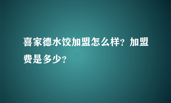 喜家德水饺加盟怎么样？加盟费是多少？