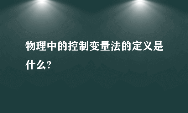 物理中的控制变量法的定义是什么?