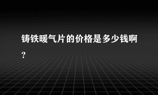 铸铁暖气片的价格是多少钱啊？