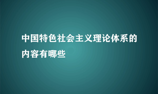 中国特色社会主义理论体系的内容有哪些