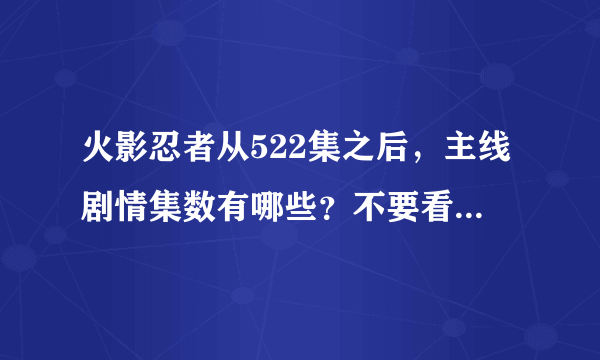火影忍者从522集之后，主线剧情集数有哪些？不要看回忆做任务什么的，
