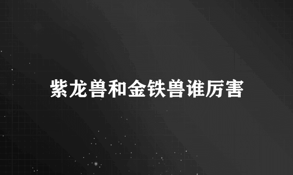 紫龙兽和金铁兽谁厉害
