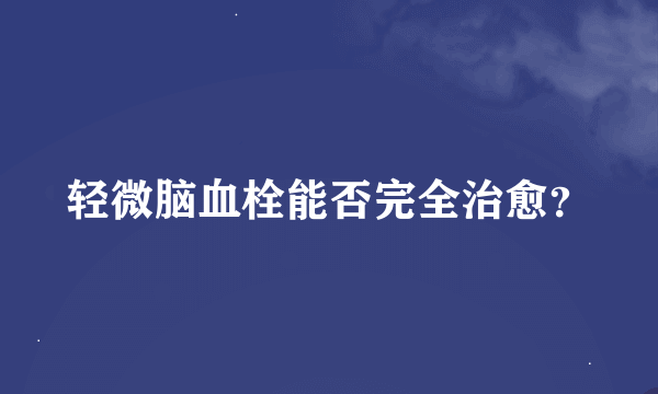 轻微脑血栓能否完全治愈？