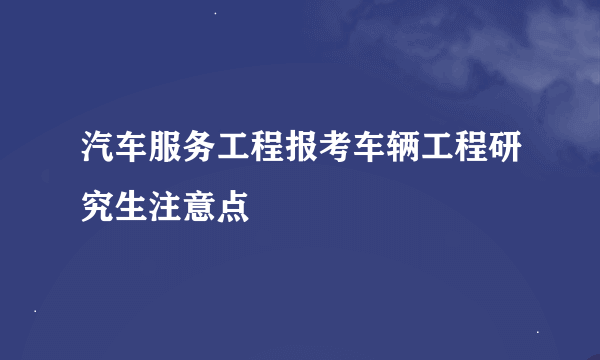 汽车服务工程报考车辆工程研究生注意点