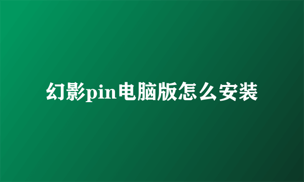 幻影pin电脑版怎么安装