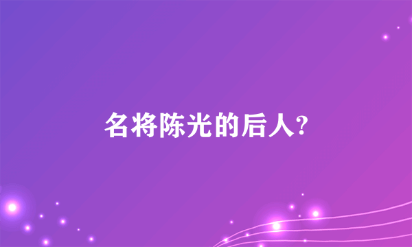 名将陈光的后人?
