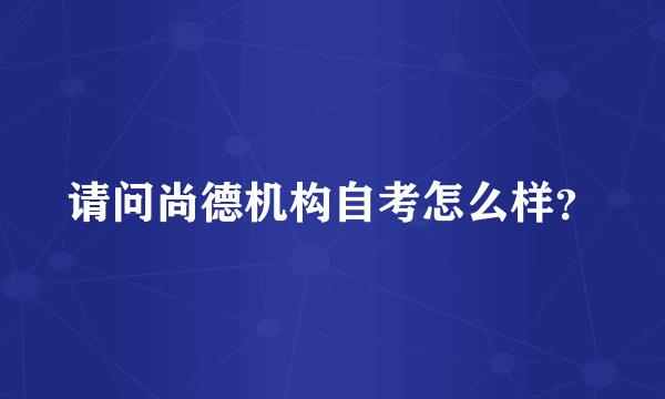 请问尚德机构自考怎么样？