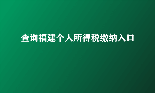 查询福建个人所得税缴纳入口