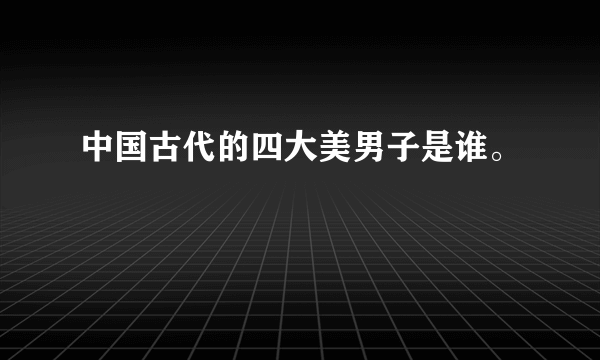 中国古代的四大美男子是谁。