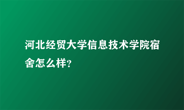 河北经贸大学信息技术学院宿舍怎么样？