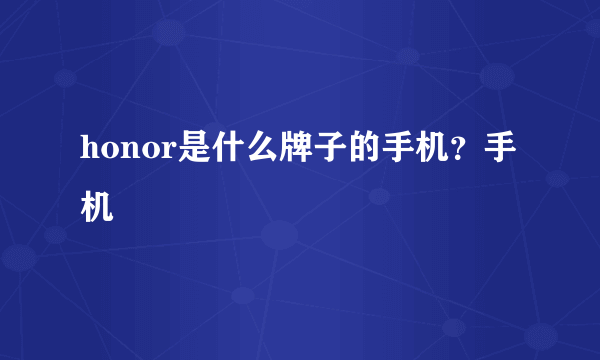 honor是什么牌子的手机？手机