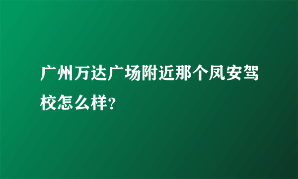 广州万达广场附近那个凤安驾校怎么样？