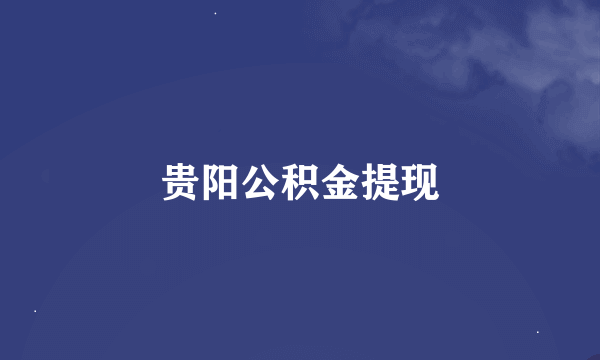 贵阳公积金提现