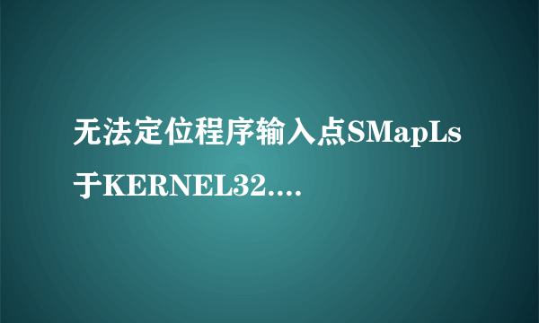 无法定位程序输入点SMapLs于KERNEL32.dll上