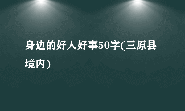 身边的好人好事50字(三原县境内)