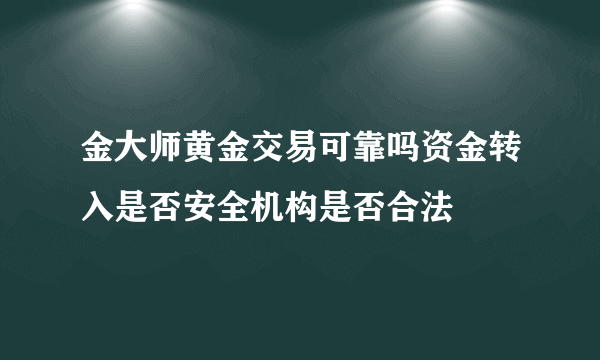 金大师黄金交易可靠吗资金转入是否安全机构是否合法