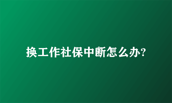 换工作社保中断怎么办?