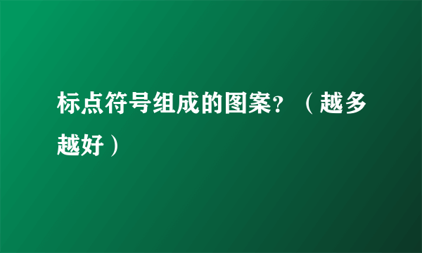 标点符号组成的图案？（越多越好）