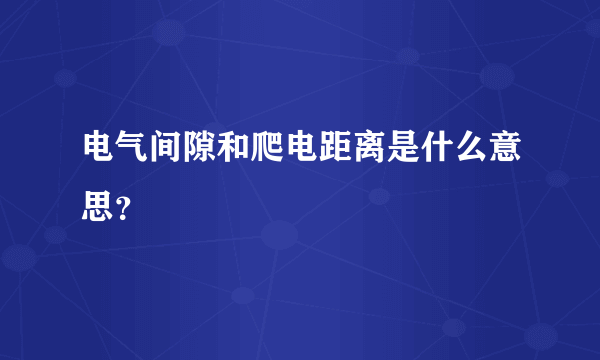 电气间隙和爬电距离是什么意思？